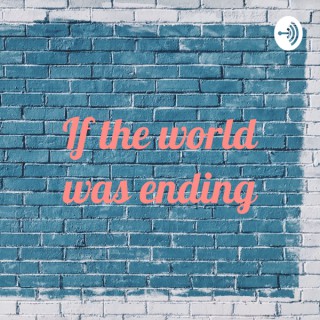 If the world was ending