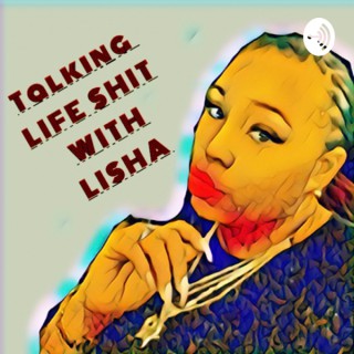 Talking Life Sh*T With Lisha