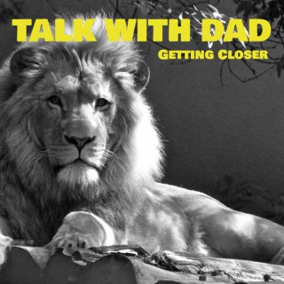 Talk with Dad: Getting Closer
