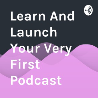 Learn And Launch Your Very First Podcast
