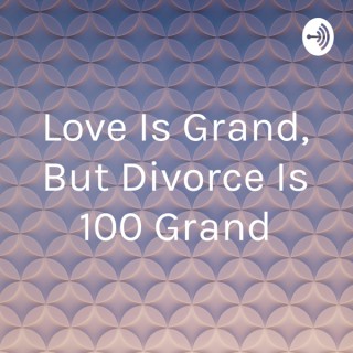 Love Is Grand, But Divorce Is 100 Grand