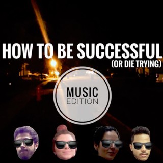 How To Be Successful (or die trying): MUSIC EDITION