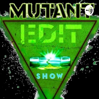 Mutant Edit Show Podcast