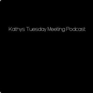 Kathys Tuesday Meeting Podcast