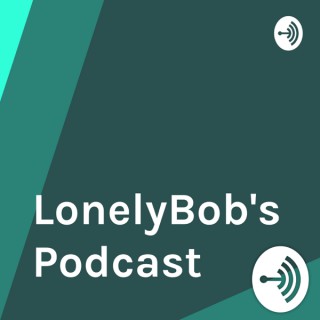 LonelyBob's Podcast