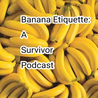 Banana Etiquette: A Survivor Podcast