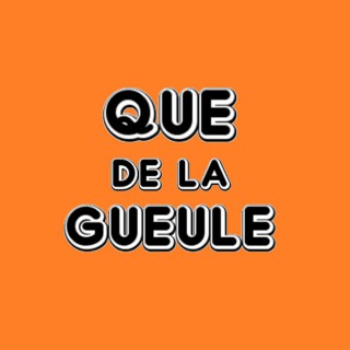 Que de la gueule