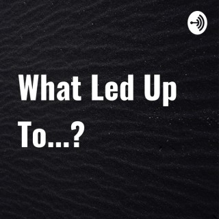 What Led Up To...?