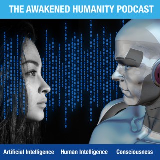 Awakened Humanity Podcast - Artificial Intelligence | Human Intelligence | Consciousness