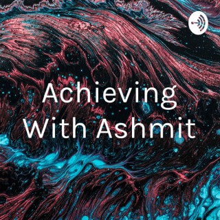 Achieving With Ashmit