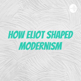 How Eliot Shaped Modernism