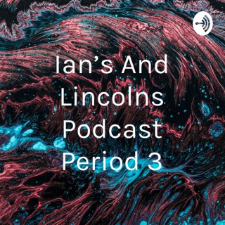 Ian's And Lincolns Podcast Period 3