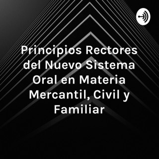 Principios Rectores del Nuevo Sistema Oral en Materia Mercantil, Civil y Familiar