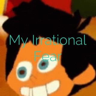 My Irrational Fear