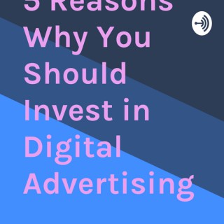 5 Reasons Why You Should Invest in Digital Advertising