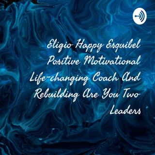 Eligio Happy Esquibel Positive Motivational Life-changing Coach And Rebuilding Are You Two Leaders