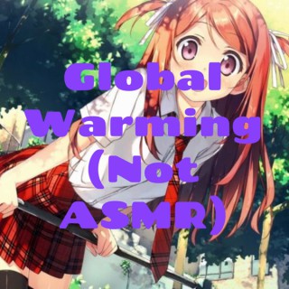 Global Warming (Not ASMR)