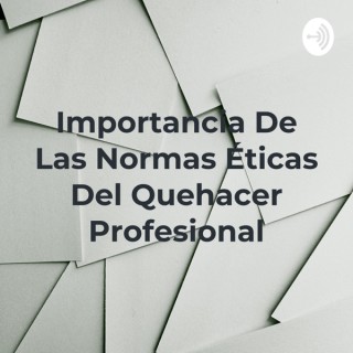 Importancia De Las Normas Éticas Del Quehacer Profesional