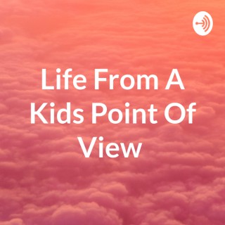 Life From A Kids Point Of View