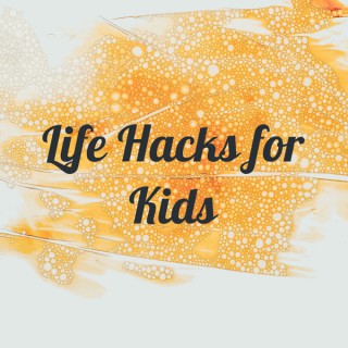 Life Hacks for Kids