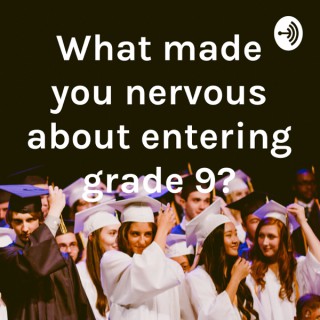 What made you nervous about entering grade 9?