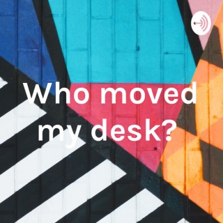 Who moved my desk?