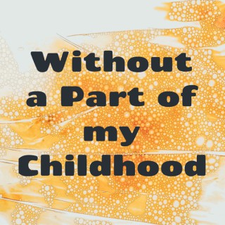 Without a Part of my Childhood