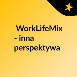 #WorkLifeMix - inna perspektywa
