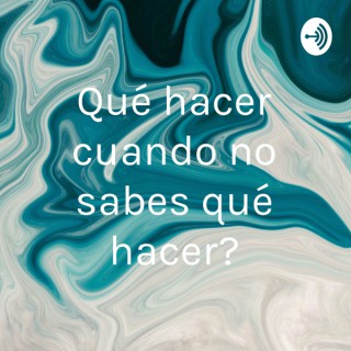 ¿Qué hacer cuando no sabes qué hacer?