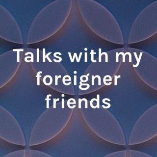 Talks with my foreigner friends