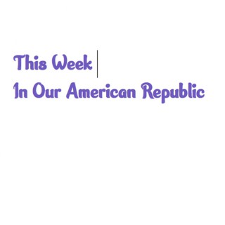 This Week In Our American Republic