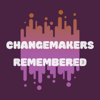 Change Makers Remembered