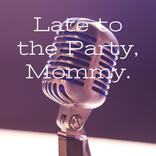 Late to the Party, Mommy.