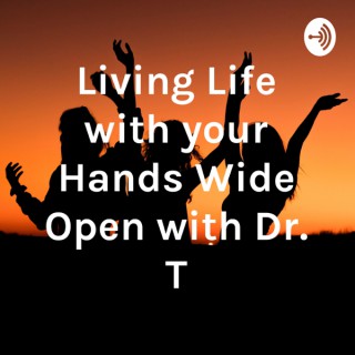 Living Life with your Hands Wide Open with Dr. T