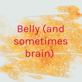Belly (and sometimes brain)