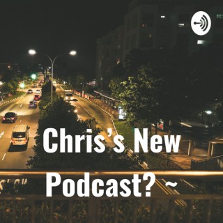 Chris’s New Podcast? ~
