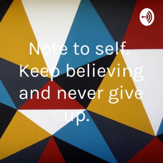 Note to self. Keep believing and never give up.